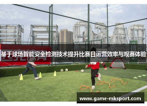 基于球场智能安全检测技术提升比赛日运营效率与观赛体验