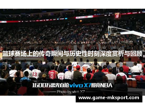篮球赛场上的传奇瞬间与历史性时刻深度赏析与回顾