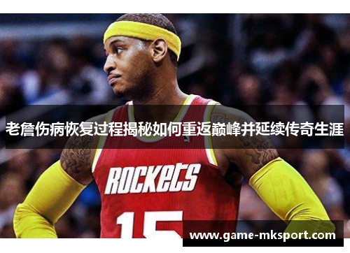 老詹伤病恢复过程揭秘如何重返巅峰并延续传奇生涯
