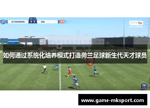 如何通过系统化培养模式打造荷兰足球新生代天才球员