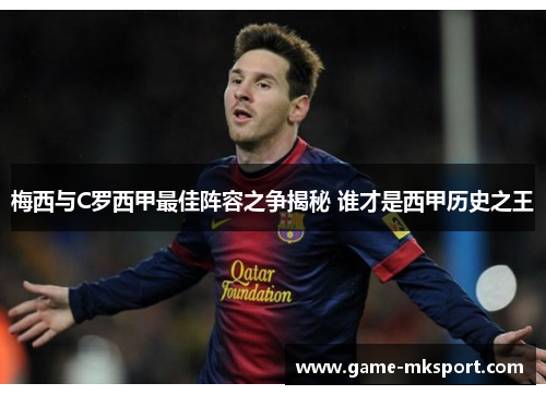 梅西与C罗西甲最佳阵容之争揭秘 谁才是西甲历史之王