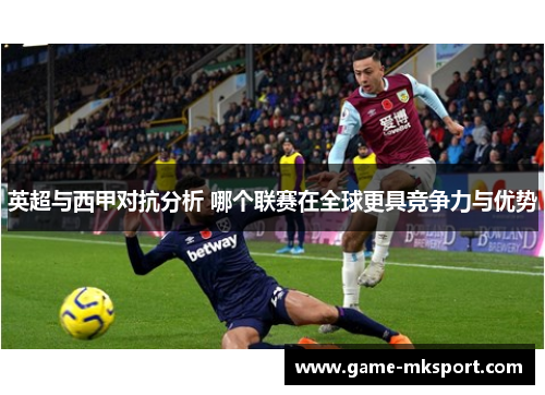 英超与西甲对抗分析 哪个联赛在全球更具竞争力与优势