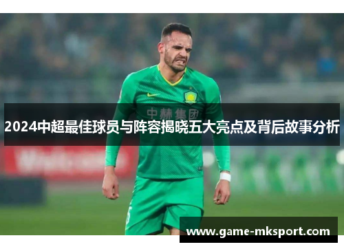 2024中超最佳球员与阵容揭晓五大亮点及背后故事分析