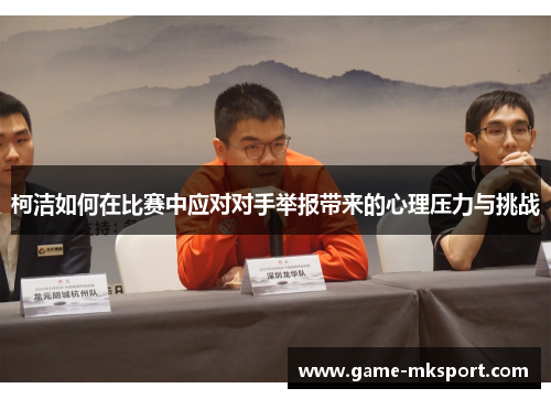 柯洁如何在比赛中应对对手举报带来的心理压力与挑战