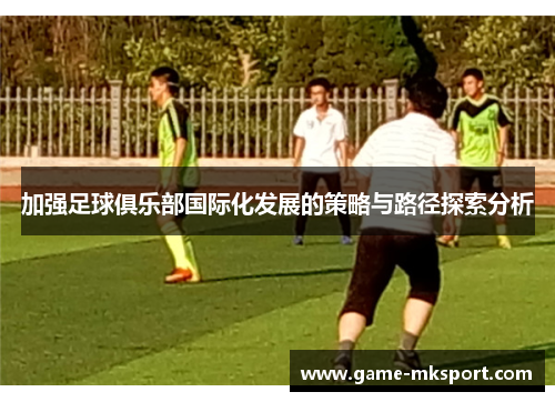 加强足球俱乐部国际化发展的策略与路径探索分析