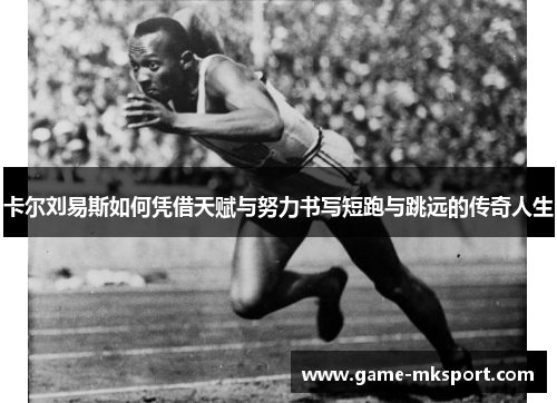 卡尔刘易斯如何凭借天赋与努力书写短跑与跳远的传奇人生