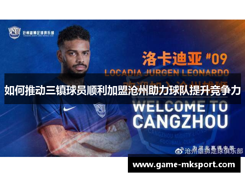 如何推动三镇球员顺利加盟沧州助力球队提升竞争力