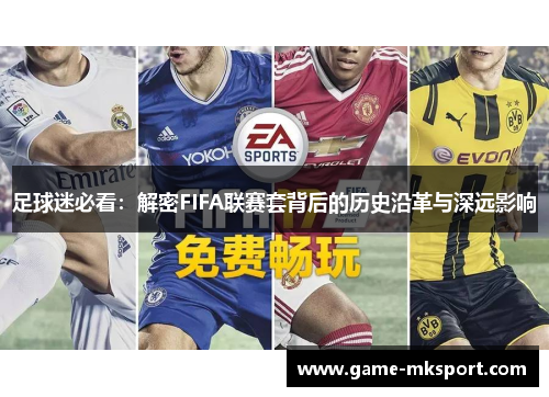 足球迷必看：解密FIFA联赛套背后的历史沿革与深远影响