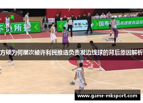 方硕为何屡次被许利民推选负责发边线球的背后原因解析