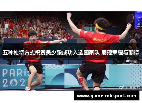 五种独特方式祝贺吴少聪成功入选国家队 展现荣耀与期待