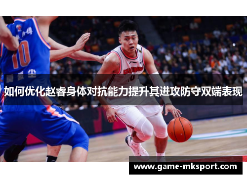如何优化赵睿身体对抗能力提升其进攻防守双端表现